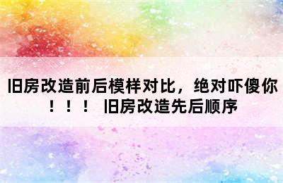 旧房改造前后模样对比，绝对吓傻你！！！ 旧房改造先后顺序